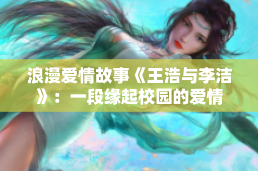 浪漫爱情故事《王浩与李洁》：一段缘起校园的爱情
