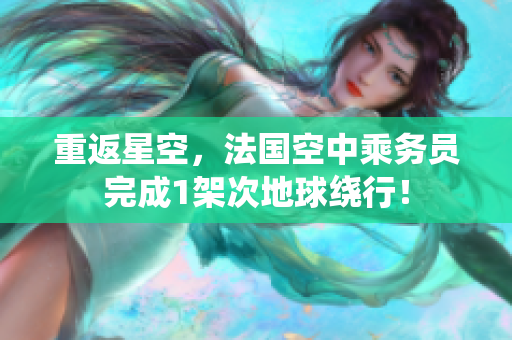 重返星空，法国空中乘务员完成1架次地球绕行！