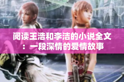 阅读王浩和李洁的小说全文：一段深情的爱情故事