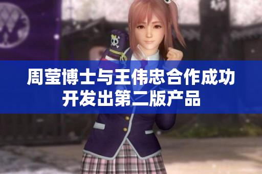 周莹博士与王伟忠合作成功开发出第二版产品