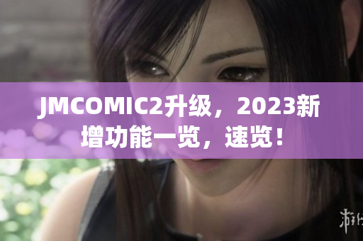 JMCOMIC2升级，2023新增功能一览，速览！