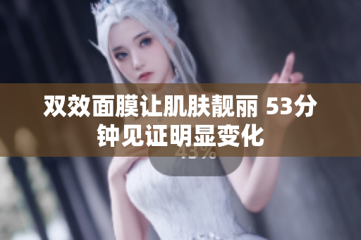 双效面膜让肌肤靓丽 53分钟见证明显变化