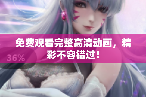 免费观看完整高清动画，精彩不容错过！