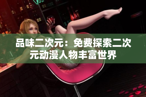 品味二次元：免费探索二次元动漫人物丰富世界
