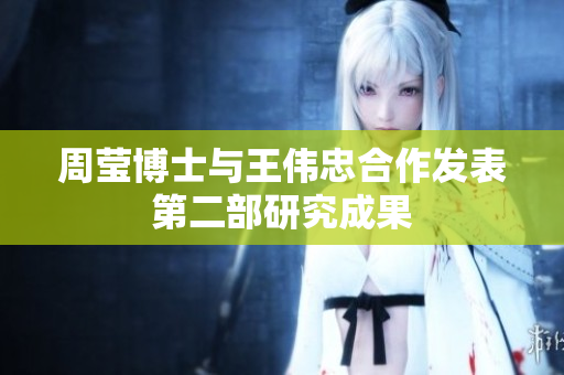 周莹博士与王伟忠合作发表第二部研究成果