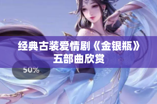 经典古装爱情剧《金银瓶》五部曲欣赏