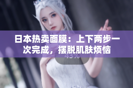 日本热卖面膜：上下两步一次完成，摆脱肌肤烦恼