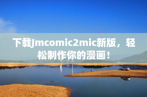 下载Jmcomic2mic新版，轻松制作你的漫画！