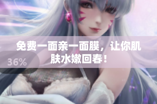 免费一面亲一面膜，让你肌肤水嫩回春！