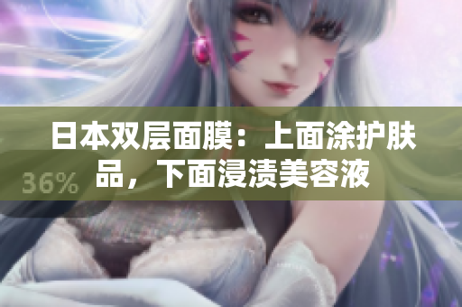 日本双层面膜：上面涂护肤品，下面浸渍美容液