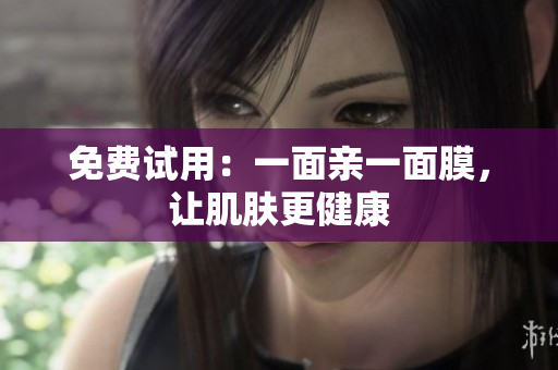 免费试用：一面亲一面膜，让肌肤更健康