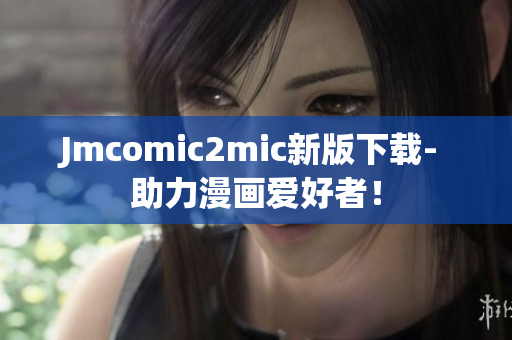 Jmcomic2mic新版下载- 助力漫画爱好者！
