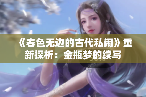 《春色无边的古代私闹》重新探析：金瓶梦的续写