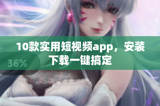10款实用短视频app，安装下载一键搞定