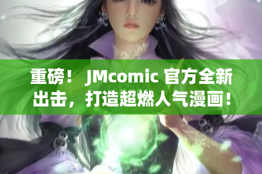 重磅！ JMcomic 官方全新出击，打造超燃人气漫画！