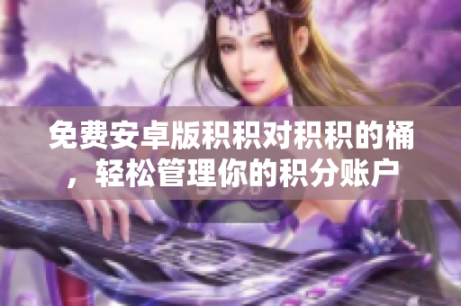免费安卓版积积对积积的桶，轻松管理你的积分账户