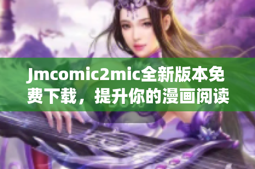 Jmcomic2mic全新版本免费下载，提升你的漫画阅读体验！