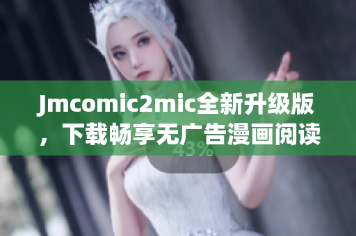 Jmcomic2mic全新升级版，下载畅享无广告漫画阅读体验