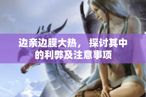 边亲边膜大热， 探讨其中的利弊及注意事项