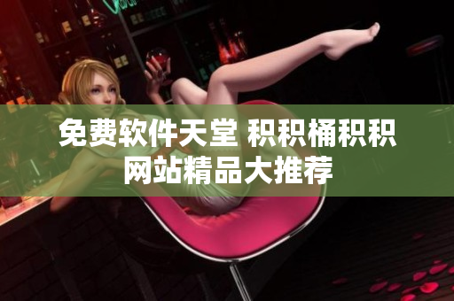 免费软件天堂 积积桶积积网站精品大推荐