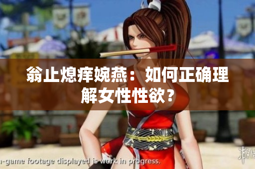 翁止熄痒婉燕：如何正确理解女性性欲？