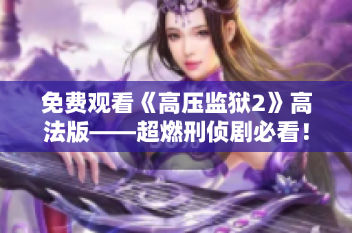 免费观看《高压监狱2》高法版——超燃刑侦剧必看！
