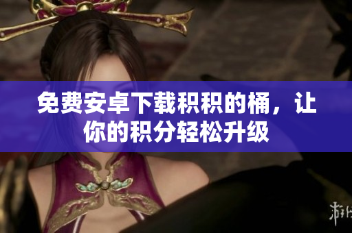 免费安卓下载积积的桶，让你的积分轻松升级