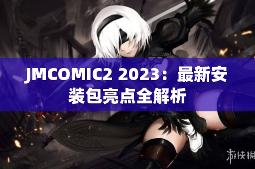 JMCOMIC2 2023：最新安装包亮点全解析