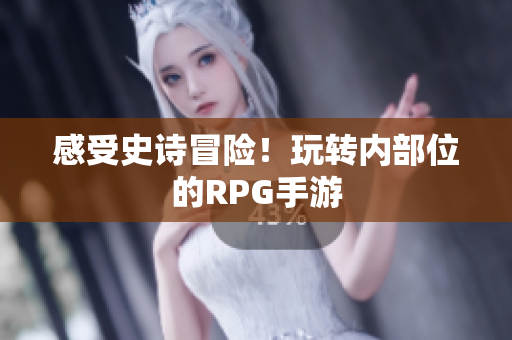 感受史诗冒险！玩转内部位的RPG手游