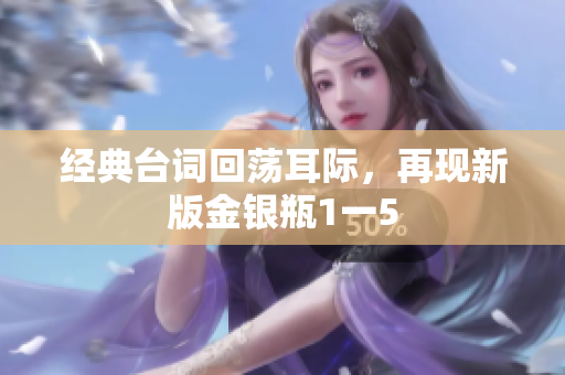 经典台词回荡耳际，再现新版金银瓶1一5
