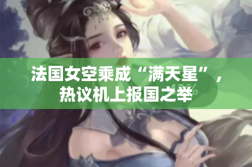 法国女空乘成“满天星”，热议机上报国之举