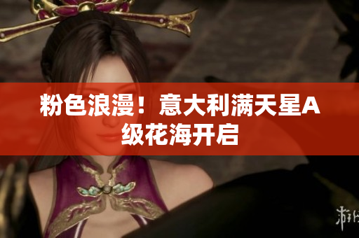 粉色浪漫！意大利满天星A级花海开启