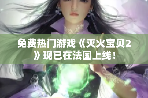 免费热门游戏《灭火宝贝2》现已在法国上线！