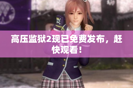 高压监狱2现已免费发布，赶快观看！