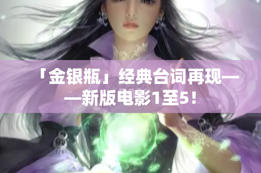 「金银瓶」经典台词再现——新版电影1至5！