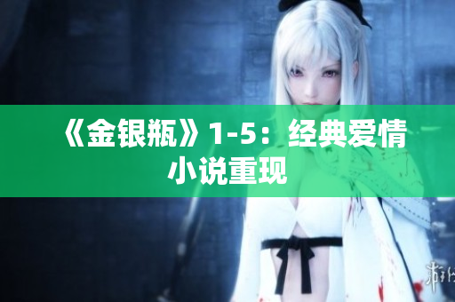 《金银瓶》1-5：经典爱情小说重现
