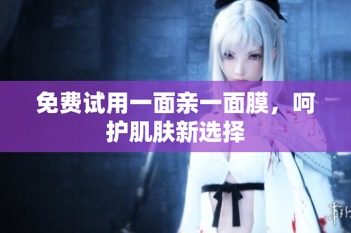 免费试用一面亲一面膜，呵护肌肤新选择