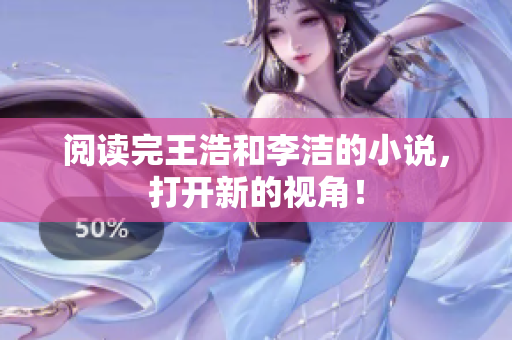 阅读完王浩和李洁的小说，打开新的视角！