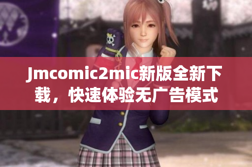 Jmcomic2mic新版全新下载，快速体验无广告模式