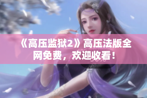 《高压监狱2》高压法版全网免费，欢迎收看！