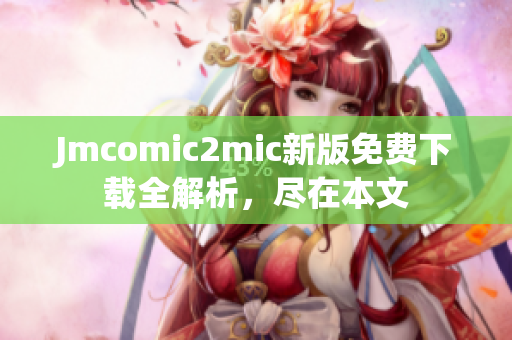 Jmcomic2mic新版免费下载全解析，尽在本文