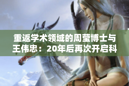 重返学术领域的周莹博士与王伟忠：20年后再次开启科研之路