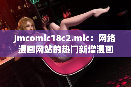 Jmcomic18c2.mic：网络漫画网站的热门新增漫画