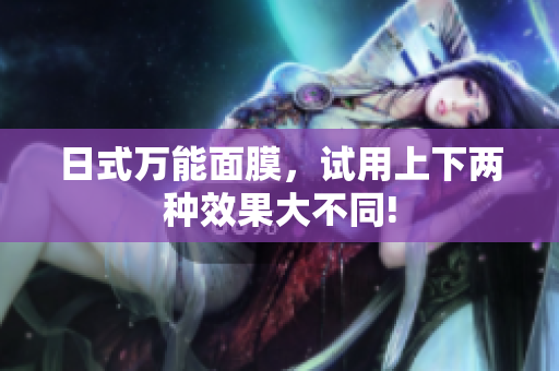 日式万能面膜，试用上下两种效果大不同!