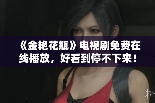 《金艳花瓶》电视剧免费在线播放，好看到停不下来！