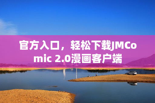 官方入口，轻松下载JMComic 2.0漫画客户端