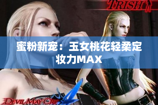 蜜粉新宠：玉女桃花轻柔定妆力MAX