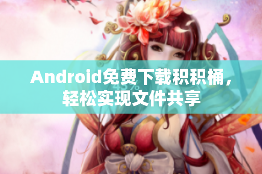 Android免费下载积积桶，轻松实现文件共享