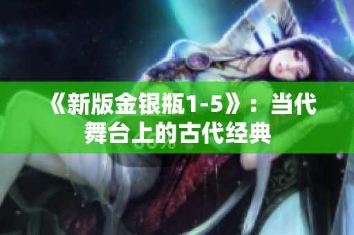 《新版金银瓶1-5》：当代舞台上的古代经典