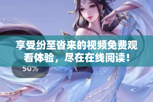 享受纷至沓来的视频免费观看体验，尽在在线阅读！